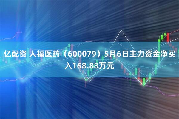 亿配资 人福医药（600079）5月6日主力资金净买入168.88万元