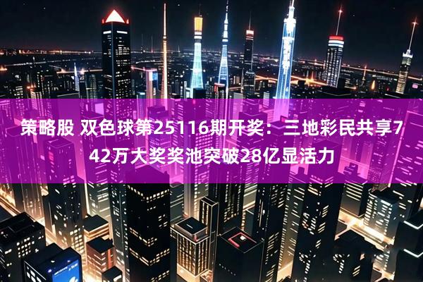 策略股 双色球第25116期开奖：三地彩民共享742万大奖奖池突破28亿显活力