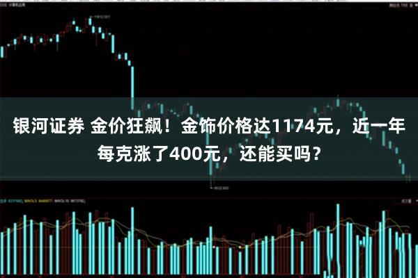 银河证券 金价狂飙！金饰价格达1174元，近一年每克涨了400元，还能买吗？